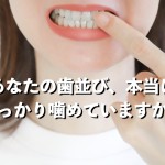 あなたの歯並び、本当にしっかり噛めていますか？