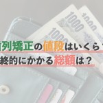 歯列矯正（歯科矯正）の値段はいくら？最終的にかかる総額は？