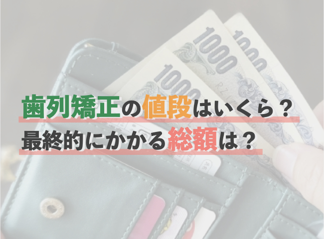 歯列矯正（歯科矯正）の値段はいくら？最終的にかかる総額は？