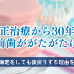 矯正治療から30年後、前歯ががたがたに。｜10年保定をしても後戻りする理由を解説