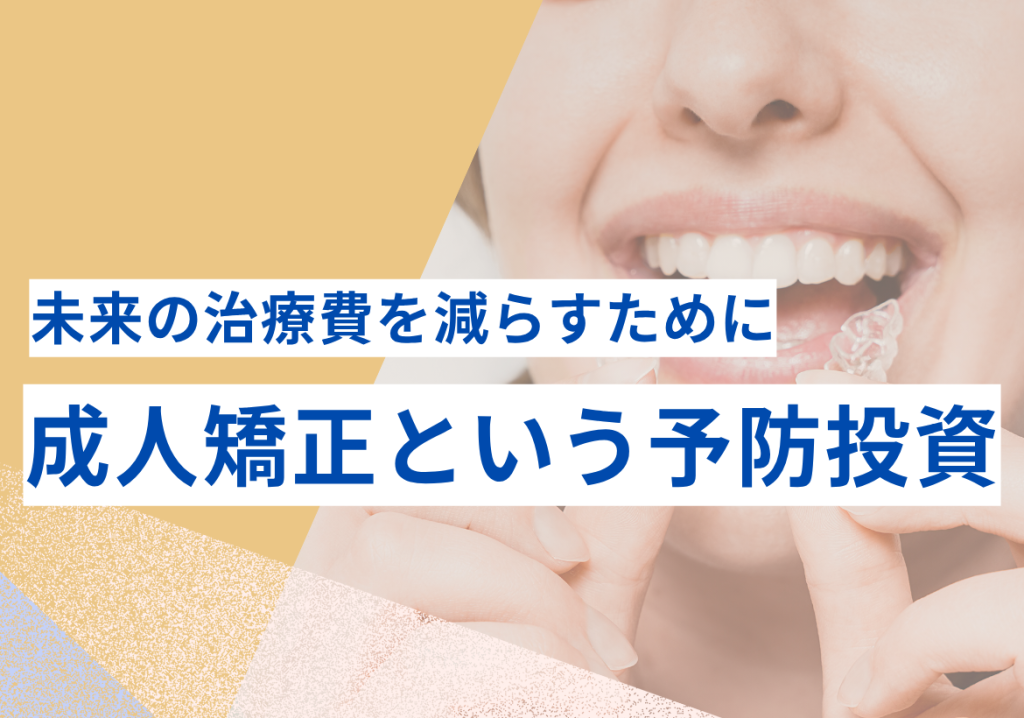 未来の治療費を減らすために——成人矯正という予防投資