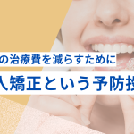 未来の治療費を減らすために——成人矯正という予防投資