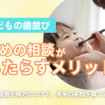 小児矯正の“早めの相談”がもたらすメリット ― 成長を味方につけて、未来の笑顔を育てる ―