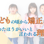 子どもの頃から矯正を始めたほうがいいと言われる理由